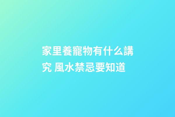 家里養寵物有什么講究 風水禁忌要知道